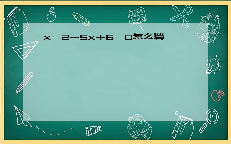 x^2－5x＋6＞0怎么算