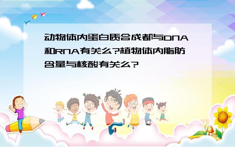 动物体内蛋白质合成都与DNA和RNA有关么?植物体内脂肪含量与核酸有关么?