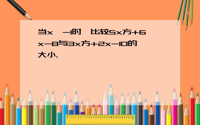 当x≠-1时,比较5x方+6x-8与3x方+2x-10的大小.