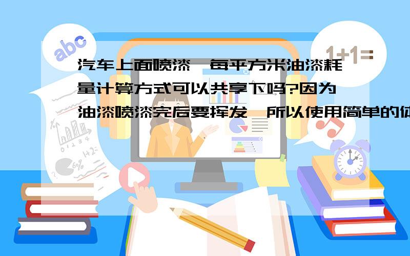 汽车上面喷漆,每平方米油漆耗量计算方式可以共享下吗?因为油漆喷漆完后要挥发,所以使用简单的体积计算是错误的,如何使用系数来修正?