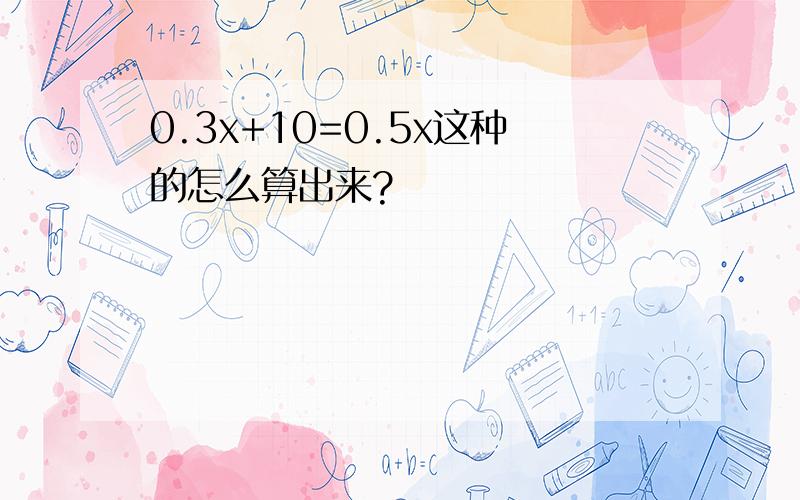 0.3x+10=0.5x这种的怎么算出来?