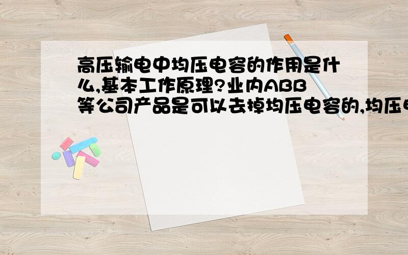 高压输电中均压电容的作用是什么,基本工作原理?业内ABB等公司产品是可以去掉均压电容的,均压电容的作用是什么?（希望具体点,我知道是均压用的）,并简单介绍一下工作原理?