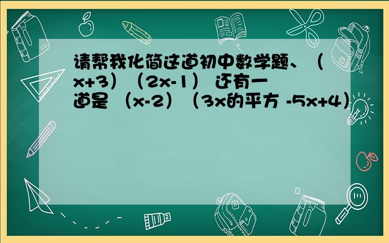 请帮我化简这道初中数学题、（x+3）（2x-1） 还有一道是 （x-2）（3x的平方 -5x+4）