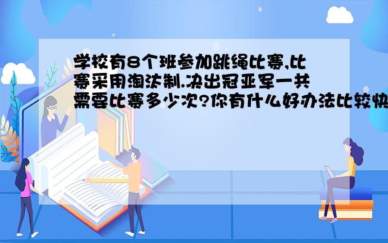 学校有8个班参加跳绳比赛,比赛采用淘汰制.决出冠亚军一共需要比赛多少次?你有什么好办法比较快的算出来