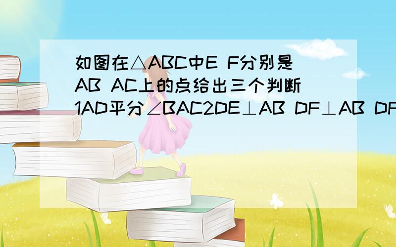 如图在△ABC中E F分别是AB AC上的点给出三个判断1AD平分∠BAC2DE⊥AB DF⊥AB DF⊥AC 3AD⊥EF 构造假命题,并举反例加以说明.注意,是假命题,不是真命题