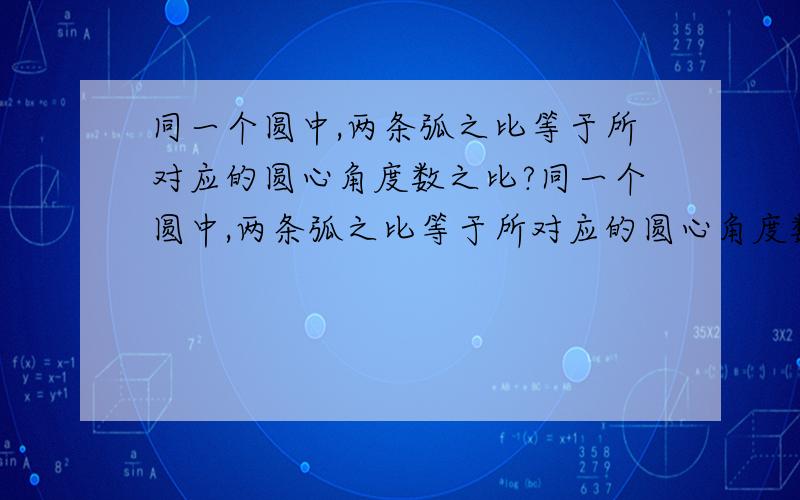 同一个圆中,两条弧之比等于所对应的圆心角度数之比?同一个圆中,两条弧之比等于所对应的圆心角度数之比吗?同一个圆中,两条弦之比等于所对应的圆心角度数之比吗?为什么?