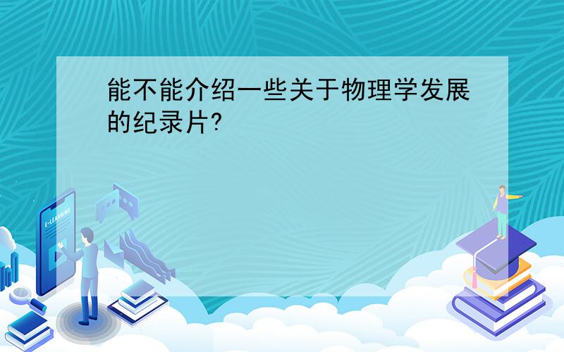 能不能介绍一些关于物理学发展的纪录片?