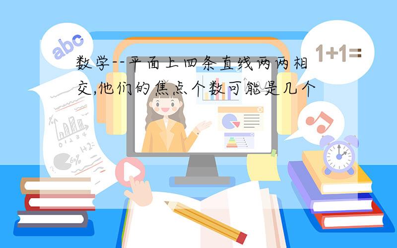 数学--平面上四条直线两两相交,他们的焦点个数可能是几个