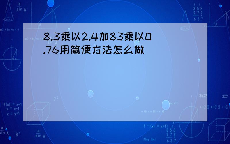 8.3乘以2.4加83乘以0.76用简便方法怎么做