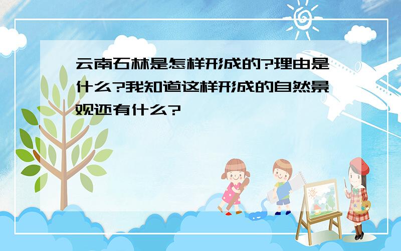 云南石林是怎样形成的?理由是什么?我知道这样形成的自然景观还有什么?