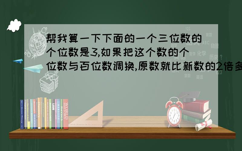 帮我算一下下面的一个三位数的个位数是3,如果把这个数的个位数与百位数调换,原数就比新数的2倍多39,原数是多少?