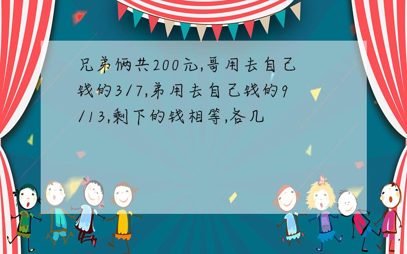 兄弟俩共200元,哥用去自己钱的3/7,弟用去自己钱的9/13,剩下的钱相等,各几