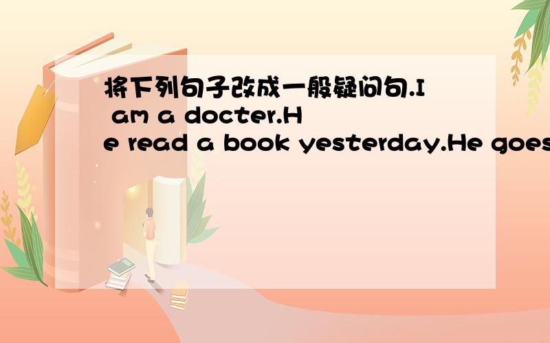 将下列句子改成一般疑问句.I am a docter.He read a book yesterday.He goes to the park on Sundays.My friend has bought a large house.He could see some trees here when he was young.