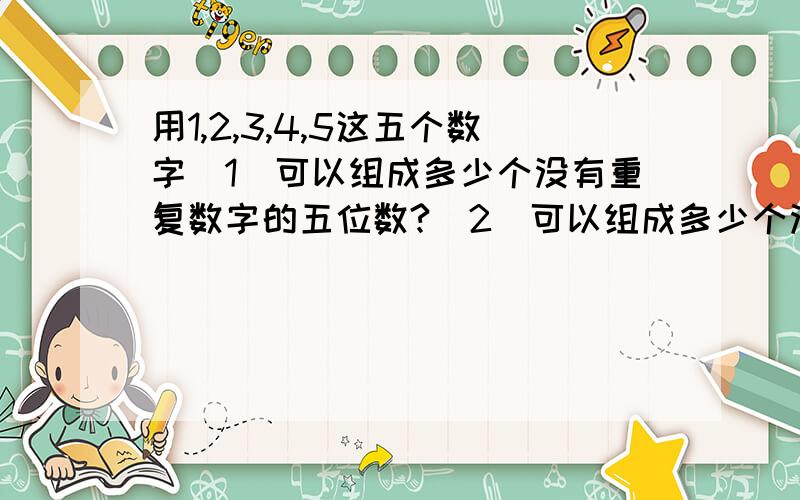 用1,2,3,4,5这五个数字（1）可以组成多少个没有重复数字的五位数?（2）可以组成多少个没有重复数字的五位奇数?（3）可以组成多少个没有重复数字的五位偶数?（4）可以组成多少个没有重复