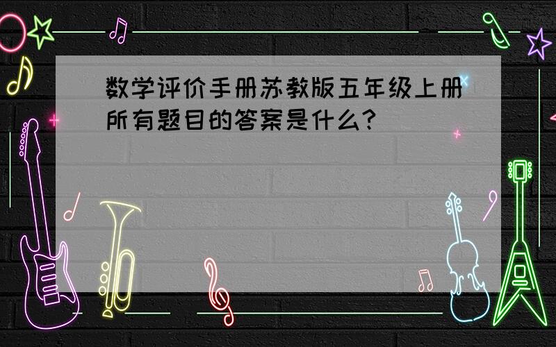 数学评价手册苏教版五年级上册所有题目的答案是什么?