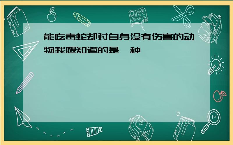 能吃毒蛇却对自身没有伤害的动物我想知道的是一种獾