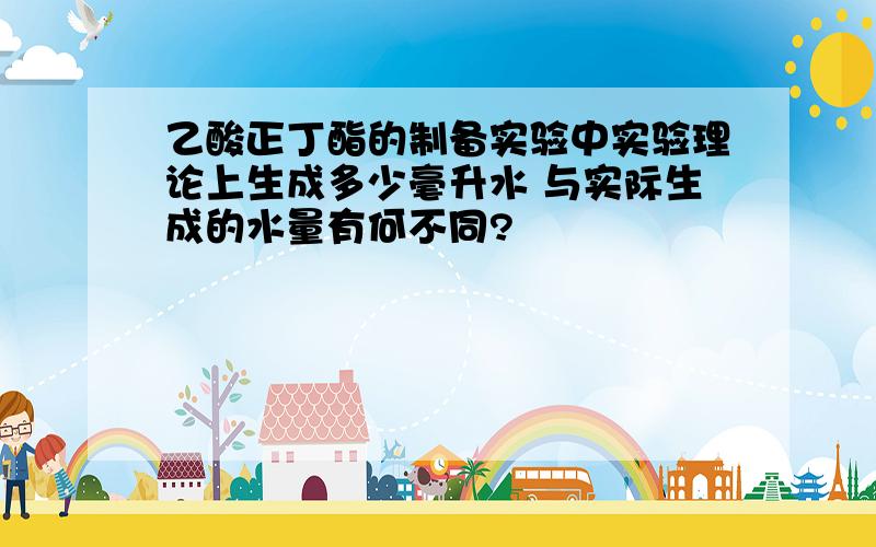 乙酸正丁酯的制备实验中实验理论上生成多少毫升水 与实际生成的水量有何不同?