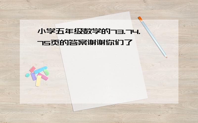 小学五年级数学的73.74.75页的答案谢谢你们了