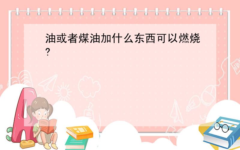 油或者煤油加什么东西可以燃烧?