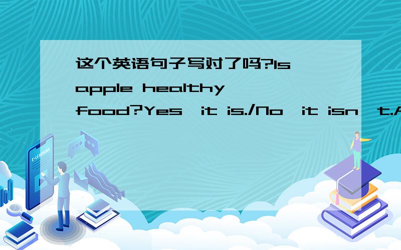 这个英语句子写对了吗?Is apple healthy food?Yes,it is./No,it isn't.Are apple healthy food?Yes,they are/No,they aren't.这两个句子写对了吗?Onion and pork are healthy food.Onions and porks are healthy food.这两句哪个对?