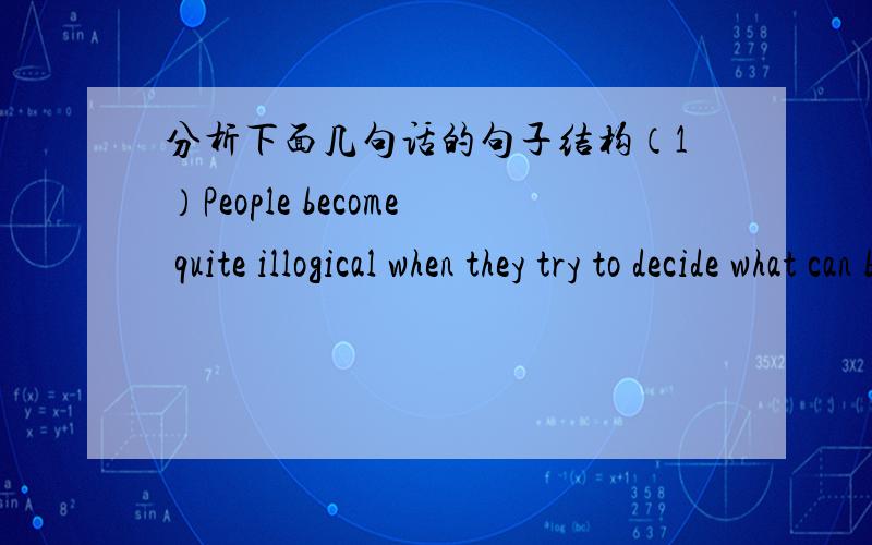 分析下面几句话的句子结构（1）People become quite illogical when they try to decide what can be eaten and what cannot be eaten.这是什么从句啊?分析下面三句话的主谓宾等（2）you would consider octopus a great delicacy.Y