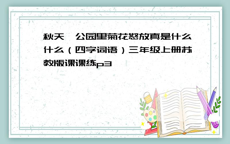 秋天,公园里菊花怒放真是什么什么（四字词语）三年级上册苏教版课课练p3