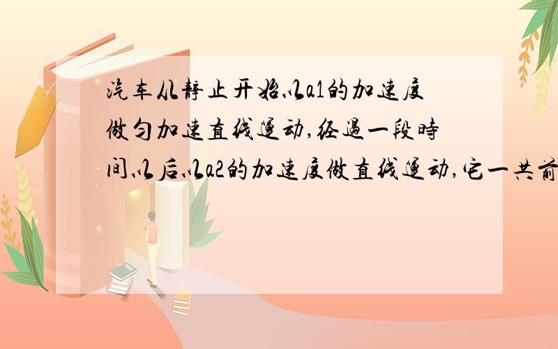 汽车从静止开始以a1的加速度做匀加速直线运动,经过一段时间以后以a2的加速度做直线运动,它一共前进了L的距离后静止,求汽车的总时间