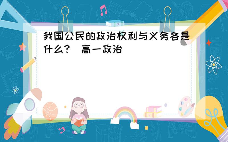 我国公民的政治权利与义务各是什么?（高一政治）