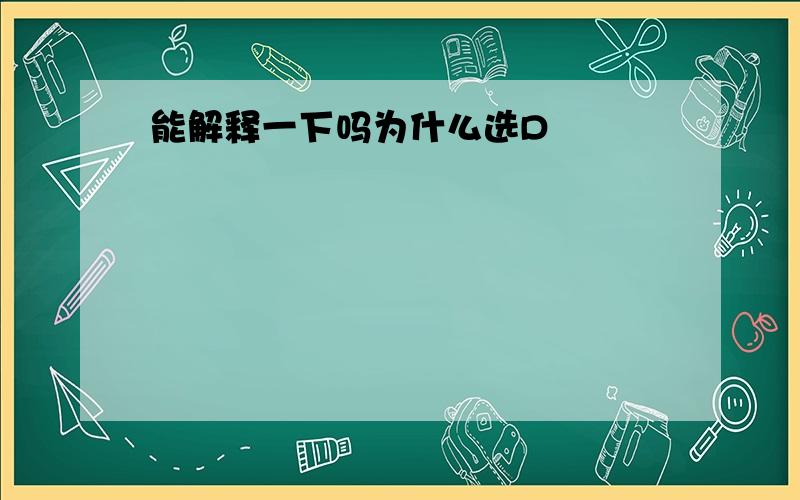 能解释一下吗为什么选D