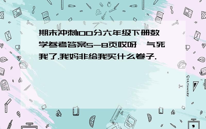 期末冲刺100分六年级下册数学参考答案5-8页哎呀,气死我了.我妈非给我买什么卷子.