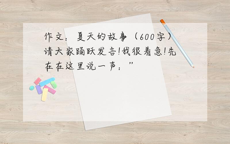 作文：夏天的故事（600字）请大家踊跃发言!我很着急!先在在这里说一声：”