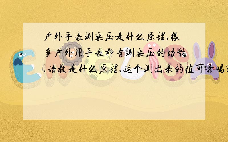 户外手表测气压是什么原理,很多户外用手表都有测气压的功能,请教是什么原理,这个测出来的值可靠吗?打算买个户外手表.两、三百的户外手表可以用吗？