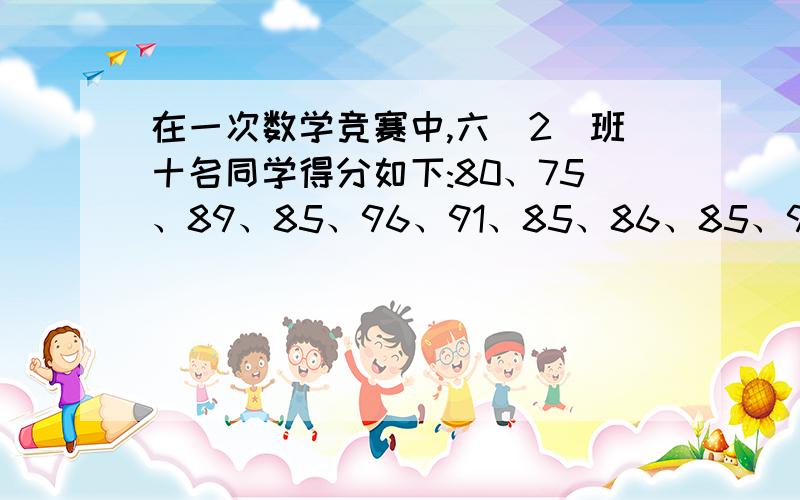 在一次数学竞赛中,六（2）班十名同学得分如下:80、75、89、85、96、91、85、86、85、96.这组数据中位数是多少,众数是多少   快