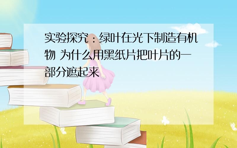 实验探究：绿叶在光下制造有机物 为什么用黑纸片把叶片的一部分遮起来