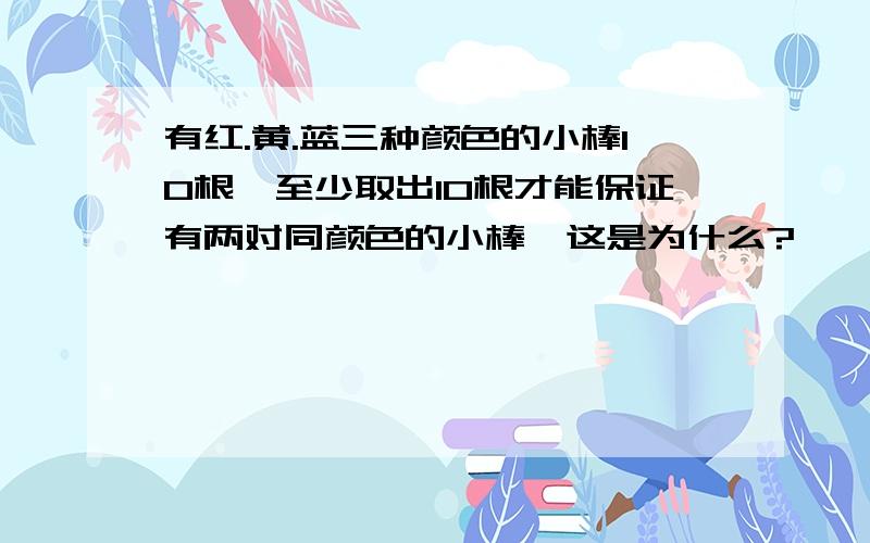 有红.黄.蓝三种颜色的小棒10根,至少取出10根才能保证有两对同颜色的小棒,这是为什么?