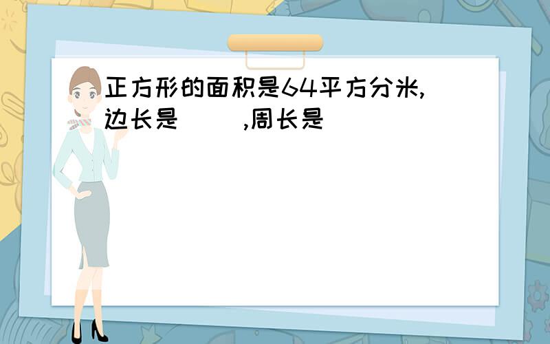 正方形的面积是64平方分米,边长是（ ）,周长是（ ）