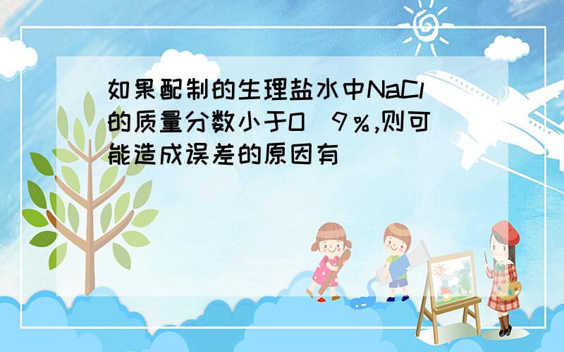 如果配制的生理盐水中NaCl的质量分数小于O．9％,则可能造成误差的原因有