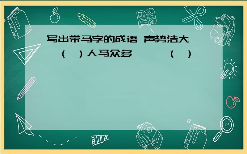 写出带马字的成语 声势浩大——（ ）人马众多———（ ）