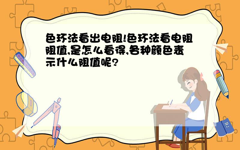 色环法看出电阻!色环法看电阻阻值,是怎么看得,各种颜色表示什么阻值呢?