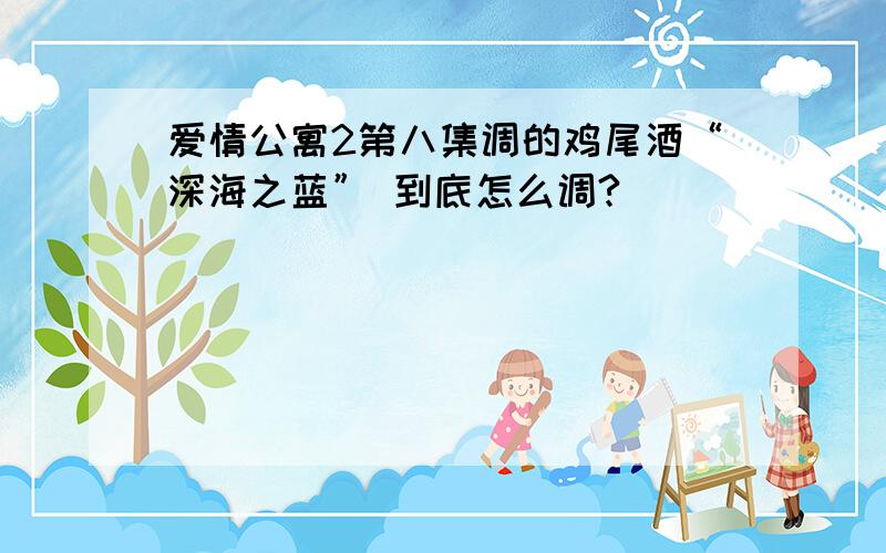 爱情公寓2第八集调的鸡尾酒“深海之蓝” 到底怎么调?