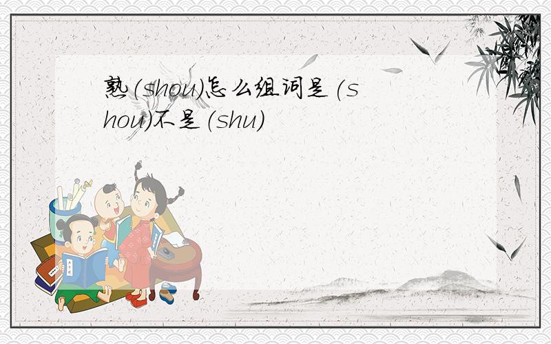 熟（shou)怎么组词是(shou)不是（shu)