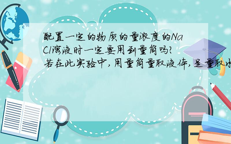 配置一定的物质的量浓度的NaCl溶液时一定要用到量筒吗?若在此实验中,用量筒量取液体,是量取水吧,若仰视读数,会使量浓度偏大还是偏小呢?此处读数是边看变量取液体,还是以加好液体再读