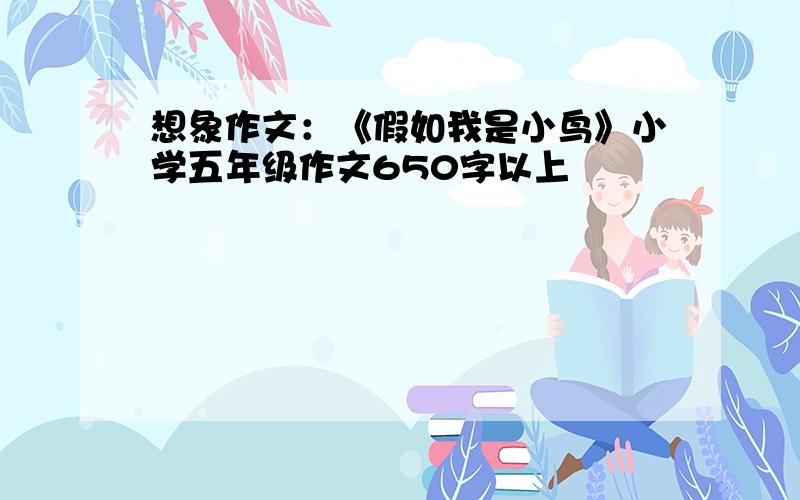 想象作文：《假如我是小鸟》小学五年级作文650字以上