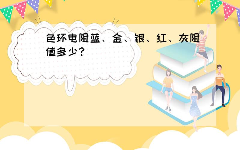 色环电阻蓝、金、银、红、灰阻值多少?