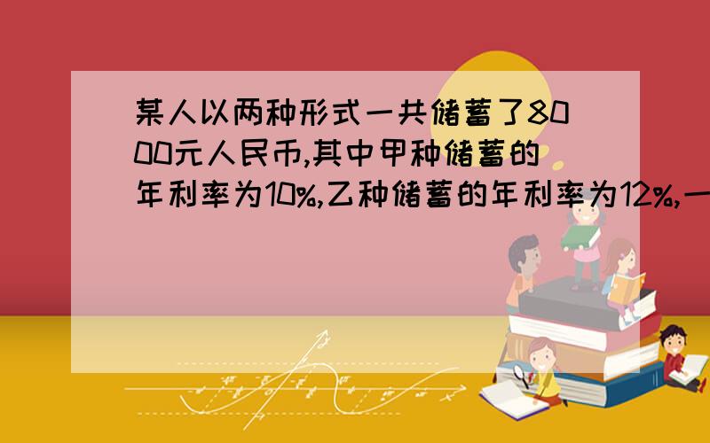 某人以两种形式一共储蓄了8000元人民币,其中甲种储蓄的年利率为10%,乙种储蓄的年利率为12%,一年后共利息860元整,问甲乙两种形式的储蓄各多少元?