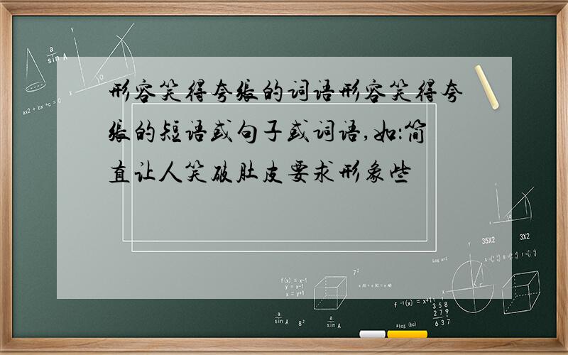 形容笑得夸张的词语形容笑得夸张的短语或句子或词语,如：简直让人笑破肚皮要求形象些