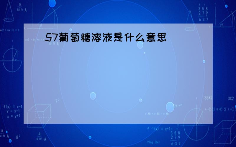 57葡萄糖溶液是什么意思