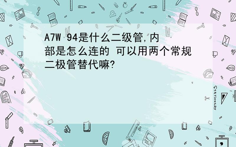 A7W 94是什么二级管,内部是怎么连的 可以用两个常规二极管替代嘛?