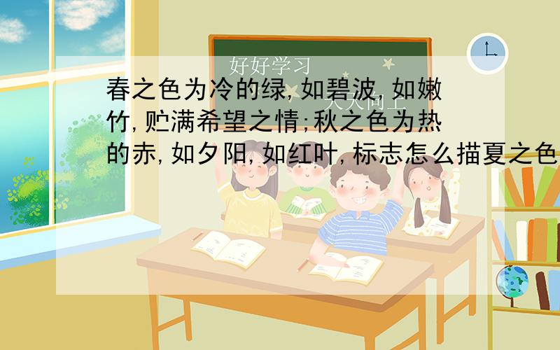 春之色为冷的绿,如碧波,如嫩竹,贮满希望之情;秋之色为热的赤,如夕阳,如红叶,标志怎么描夏之色和秋之色