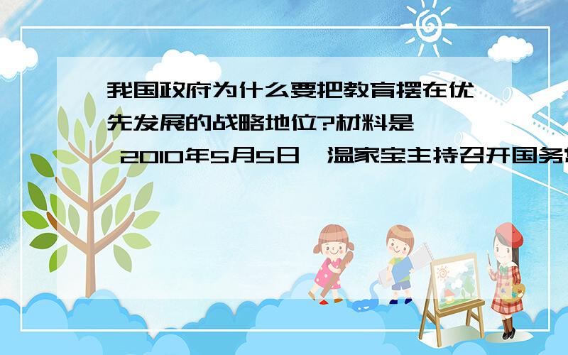 我国政府为什么要把教育摆在优先发展的战略地位?材料是   2010年5月5日,温家宝主持召开国务常务会议,审议并通过《国家中长期教育改革和发展规划纲要（2010→2020年）》.今后十年我国教育